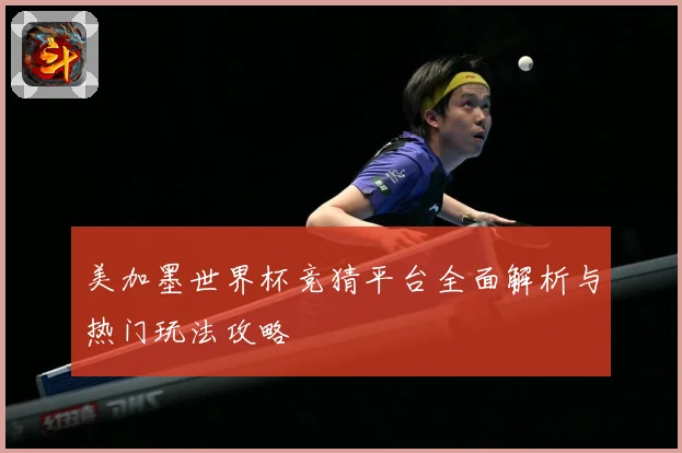 美加墨世界杯竞猜平台全面解析与热门玩法攻略