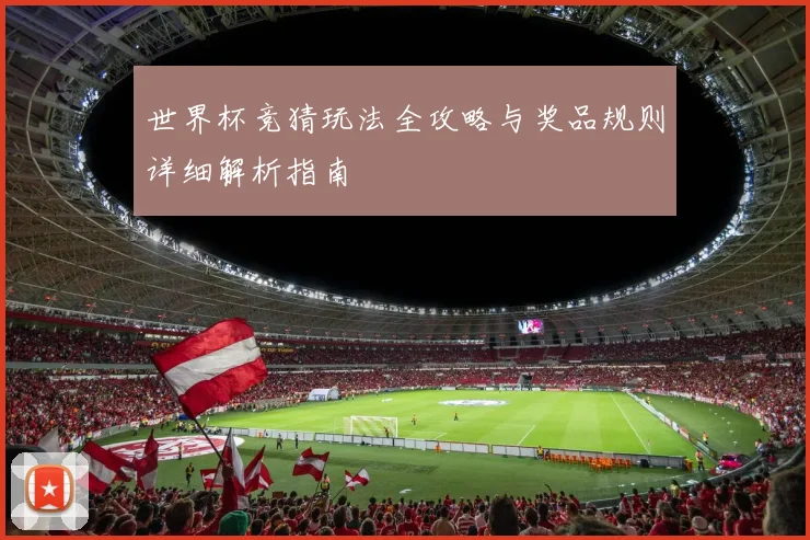 世界杯竞猜玩法全攻略与奖品规则详细解析指南