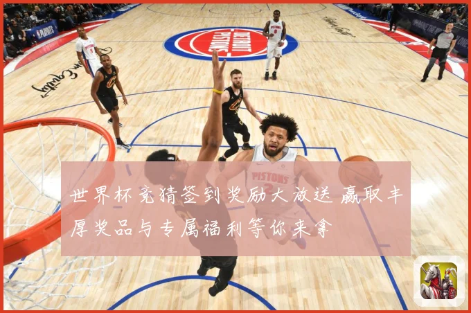 世界杯竞猜签到奖励大放送 赢取丰厚奖品与专属福利等你来拿