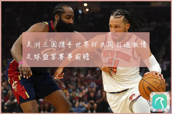 美洲三国携手世界杯共同打造激情足球盛宴赛事前瞻