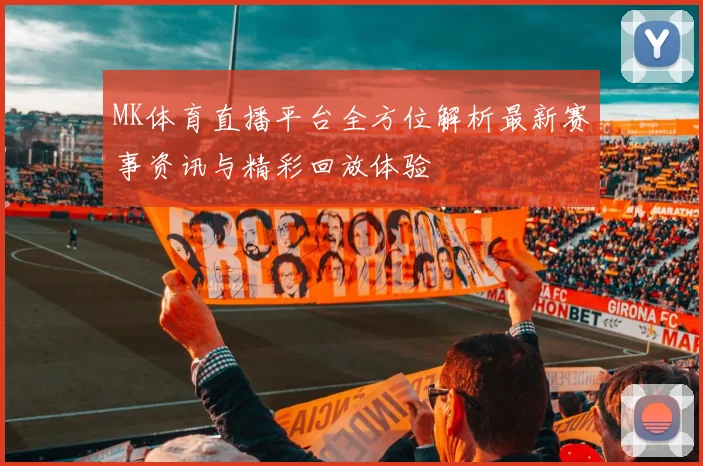 MK体育直播平台全方位解析最新赛事资讯与精彩回放体验
