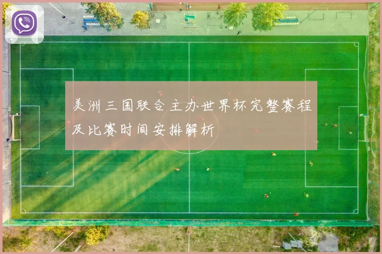 美洲三国联合主办世界杯完整赛程及比赛时间安排解析