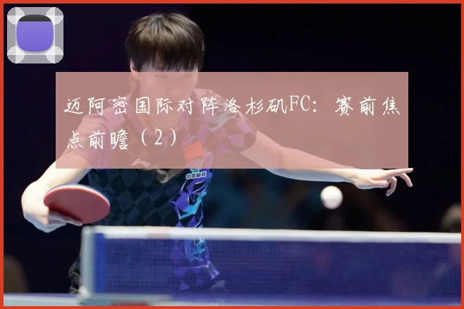 迈阿密国际对阵洛杉矶FC：赛前焦点前瞻（2）