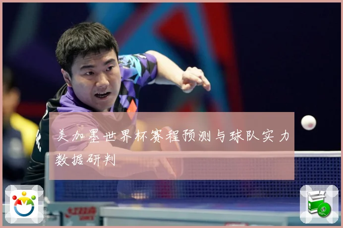 美加墨世界杯赛程预测与球队实力数据研判