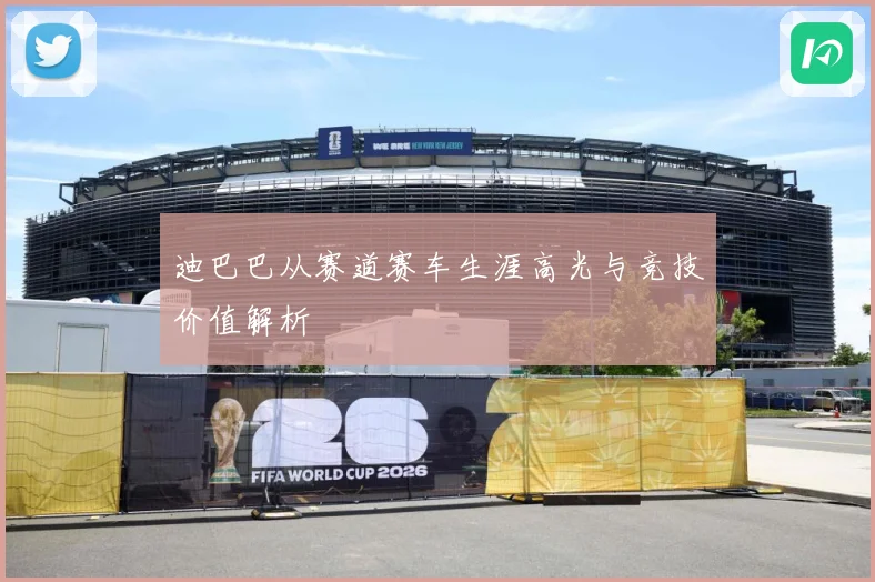 迪巴巴从赛道赛车生涯高光与竞技价值解析