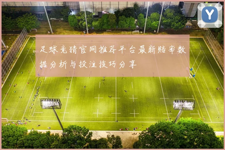 足球竞猜官网推荐平台最新赔率数据分析与投注技巧分享