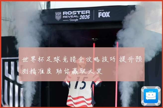 世界杯足球竞猜全攻略技巧 提升预测精准度 助你赢取大奖