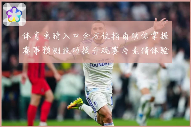 体育竞猜入口全方位指南助你掌握赛事预测技巧提升观赛与竞猜体验