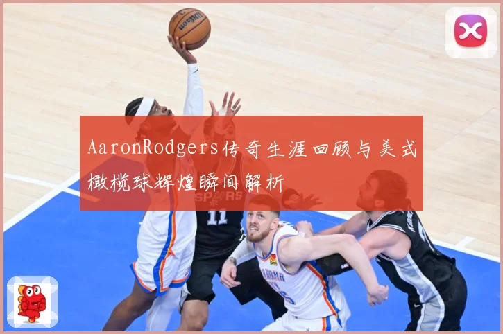 AaronRodgers传奇生涯回顾与美式橄榄球辉煌瞬间解析