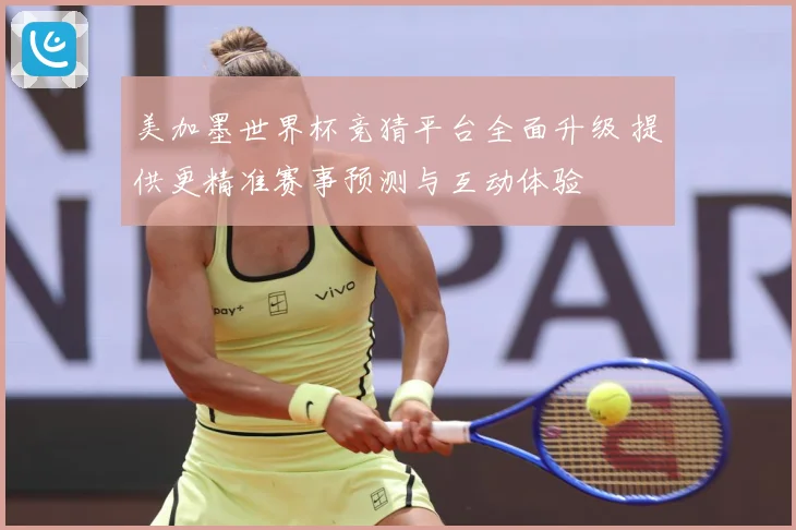 美加墨世界杯竞猜平台全面升级 提供更精准赛事预测与互动体验
