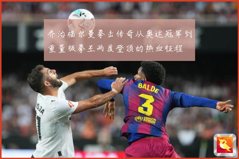 乔治福尔曼拳击传奇从奥运冠军到重量级拳王两度登顶的热血征程