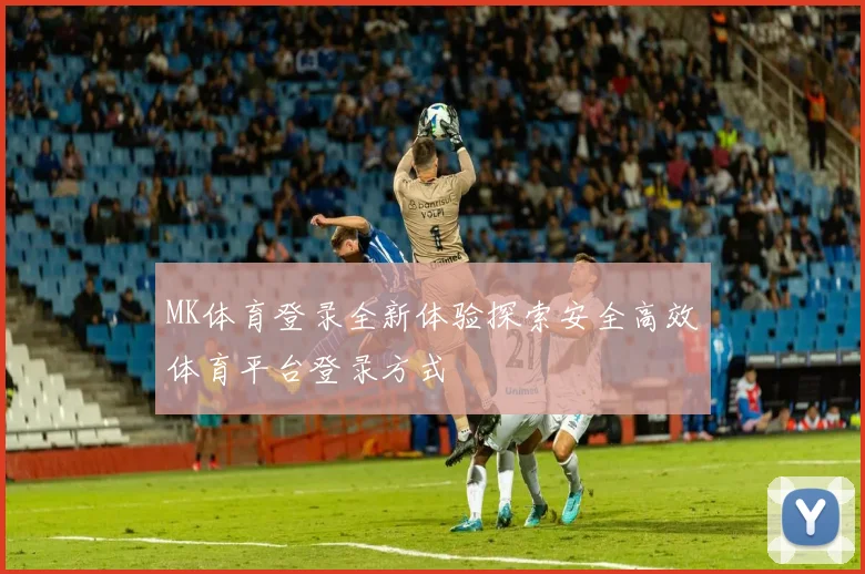 MK体育登录全新体验探索安全高效体育平台登录方式