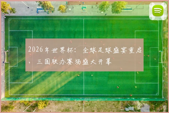 2026年世界杯：全球足球盛宴重启，三国联办赛场盛大开幕