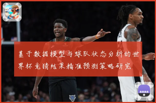 基于数据模型与球队状态分析的世界杯竞猜结果精准预测策略研究