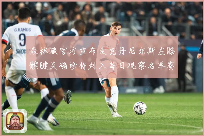 森林狼官方宣布麦克丹尼尔斯左膝髌腱炎确诊将列入每日观察名单赛场复盘