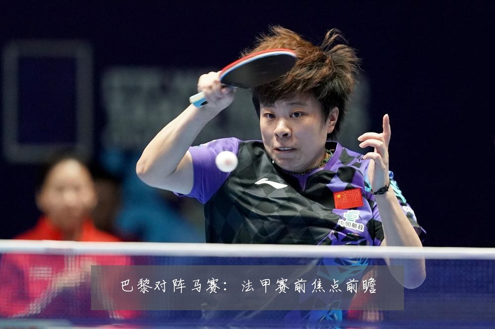 巴黎对阵马赛：法甲赛前焦点前瞻